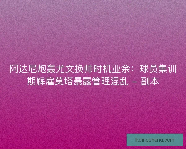 阿达尼炮轰尤文换帅时机业余：球员集训期解雇莫塔暴露管理混乱 - 副本