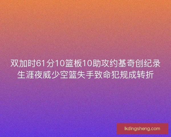 双加时61分10篮板10助攻约基奇创纪录生涯夜威少空篮失手致命犯规成转折