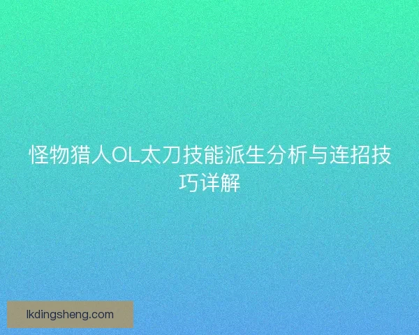 怪物猎人OL太刀技能派生分析与连招技巧详解