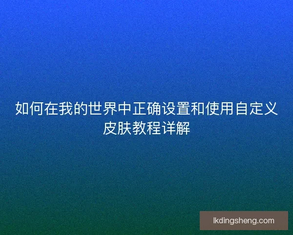 如何在我的世界中正确设置和使用自定义皮肤教程详解