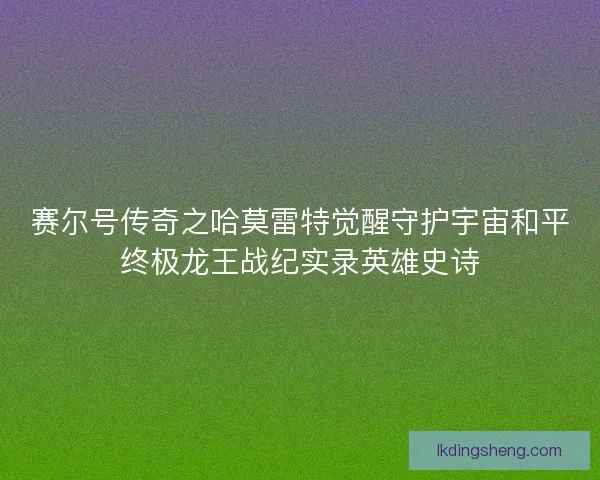 赛尔号传奇之哈莫雷特觉醒守护宇宙和平终极龙王战纪实录英雄史诗
