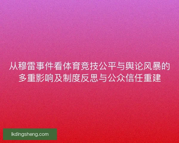 从穆雷事件看体育竞技公平与舆论风暴的多重影响及制度反思与公众信任重建