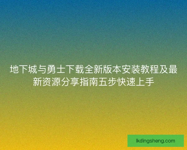 地下城与勇士下载全新版本安装教程及最新资源分享指南五步快速上手 地下城与勇士下载全新版本安装教程及最新资源分享指南五步快速上手
