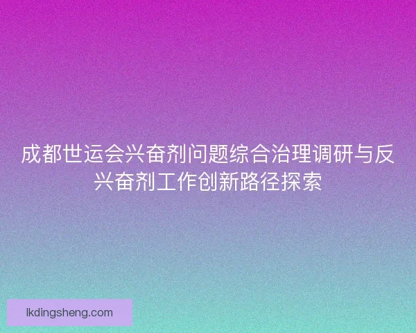 成都世运会兴奋剂问题综合治理调研与反兴奋剂工作创新路径探索