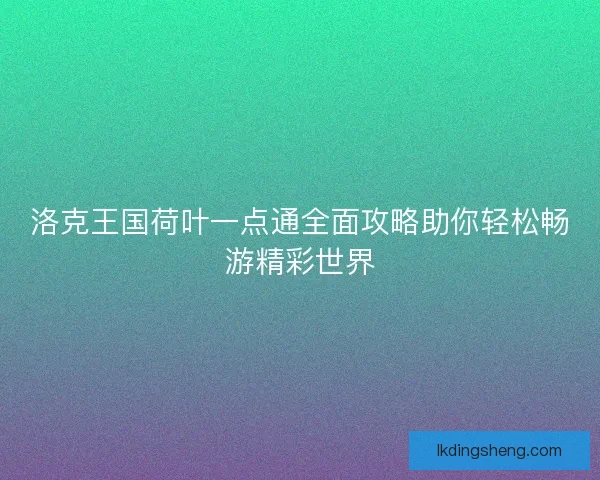 洛克王国荷叶一点通全面攻略助你轻松畅游精彩世界 洛克王国荷叶一点通全面攻略助你轻松畅游精彩世界