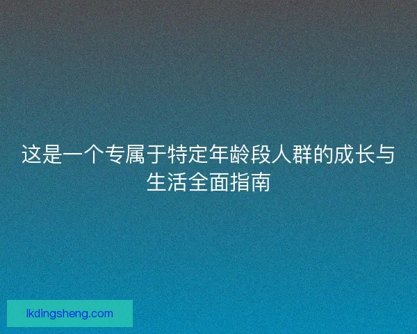这是一个专属于特定年龄段人群的成长与生活全面指南 这是一个专属于特定年龄段人群的成长与生活全面指南