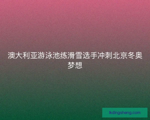 澳大利亚游泳池练滑雪选手冲刺北京冬奥梦想