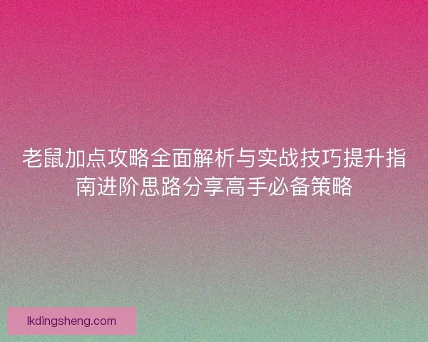 老鼠加点攻略全面解析与实战技巧提升指南进阶思路分享高手必备策略